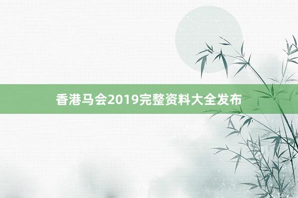 香港马会2019完整资料大全发布