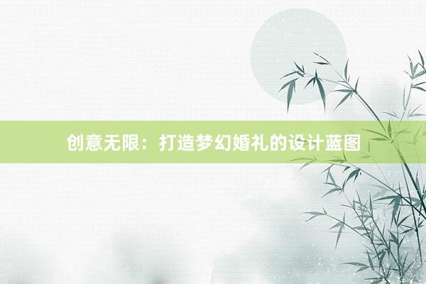 创意无限：打造梦幻婚礼的设计蓝图